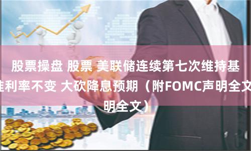 股票操盘 股票 美联储连续第七次维持基准利率不变 大砍降息预期（附FOMC声明全文）