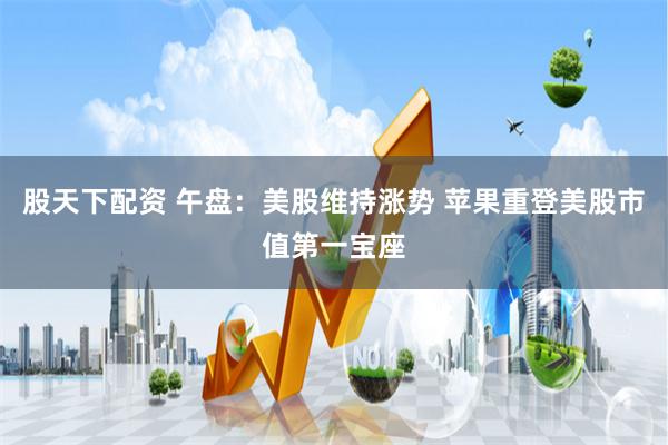 股天下配资 午盘：美股维持涨势 苹果重登美股市值第一宝座