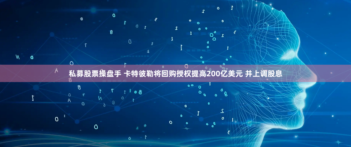 私募股票操盘手 卡特彼勒将回购授权提高200亿美元 并上调股息
