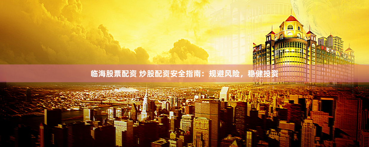 临海股票配资 炒股配资安全指南:规避风险,稳健投资