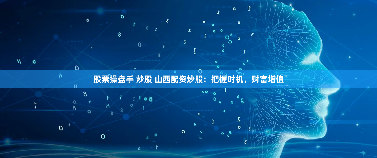 股票操盘手 炒股 山西配资炒股：把握时机，财富增值