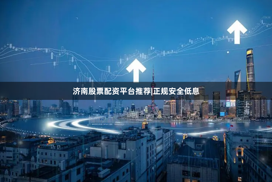 济南股票配资平台推荐|正规安全低息