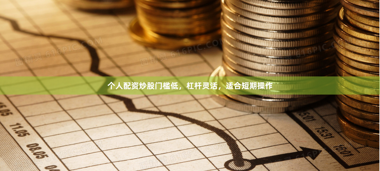 个人配资炒股门槛低，杠杆灵活，适合短期操作