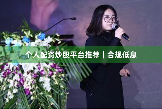个人配资炒股平台推荐｜合规低息