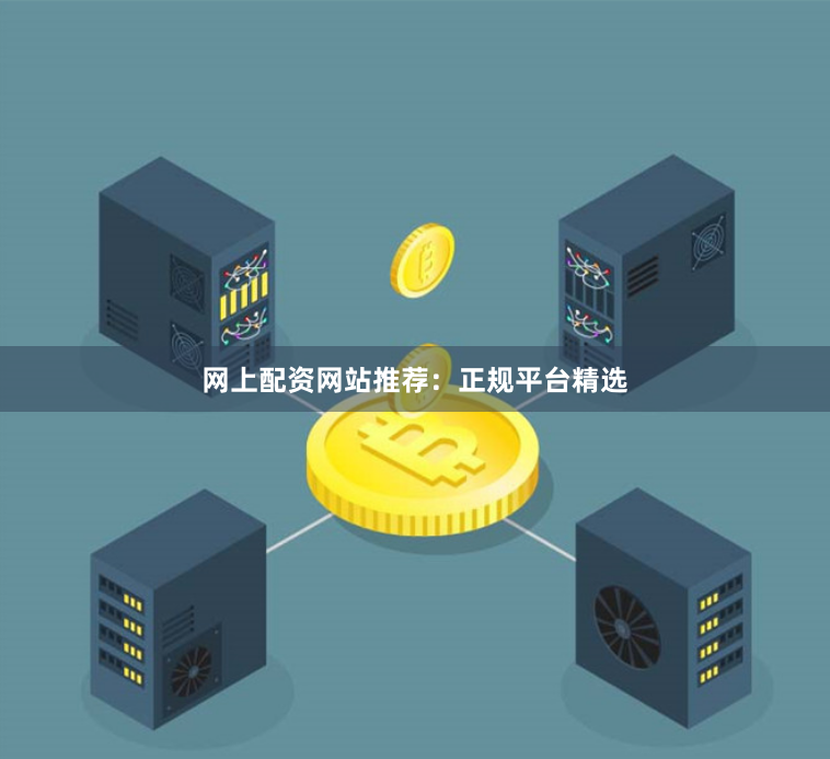 网上配资网站推荐：正规平台精选