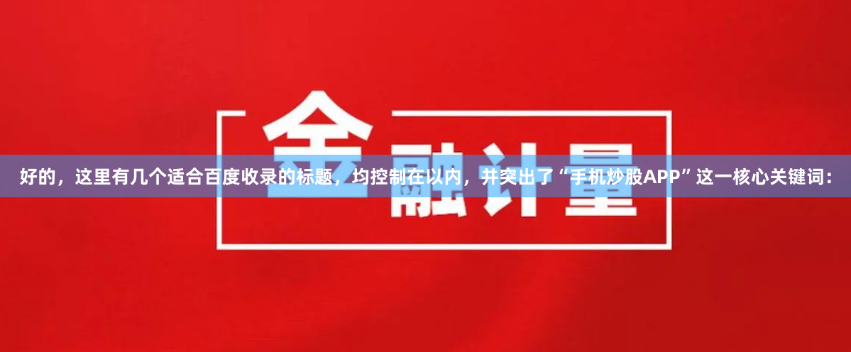 好的，这里有几个适合百度收录的标题，均控制在以内，并突出了“手机炒股APP”这一核心关键词：