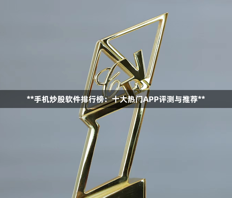 **手机炒股软件排行榜：十大热门APP评测与推荐**
