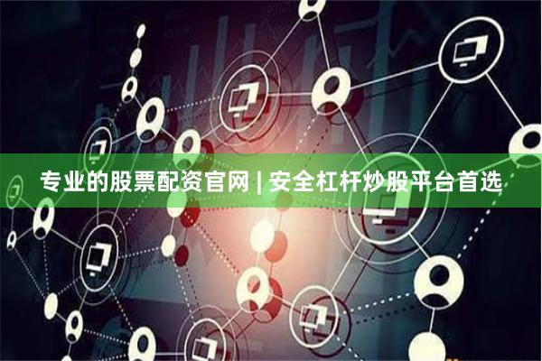专业的股票配资官网 | 安全杠杆炒股平台首选