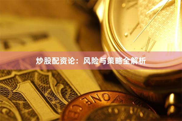炒股配资论：风险与策略全解析