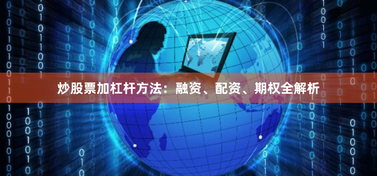 炒股票加杠杆方法：融资、配资、期权全解析