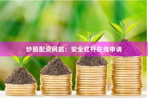 炒股配资网站：安全杠杆在线申请