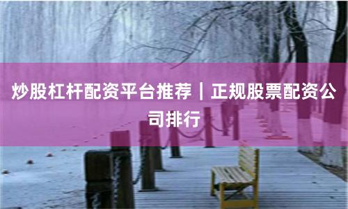 炒股杠杆配资平台推荐｜正规股票配资公司排行