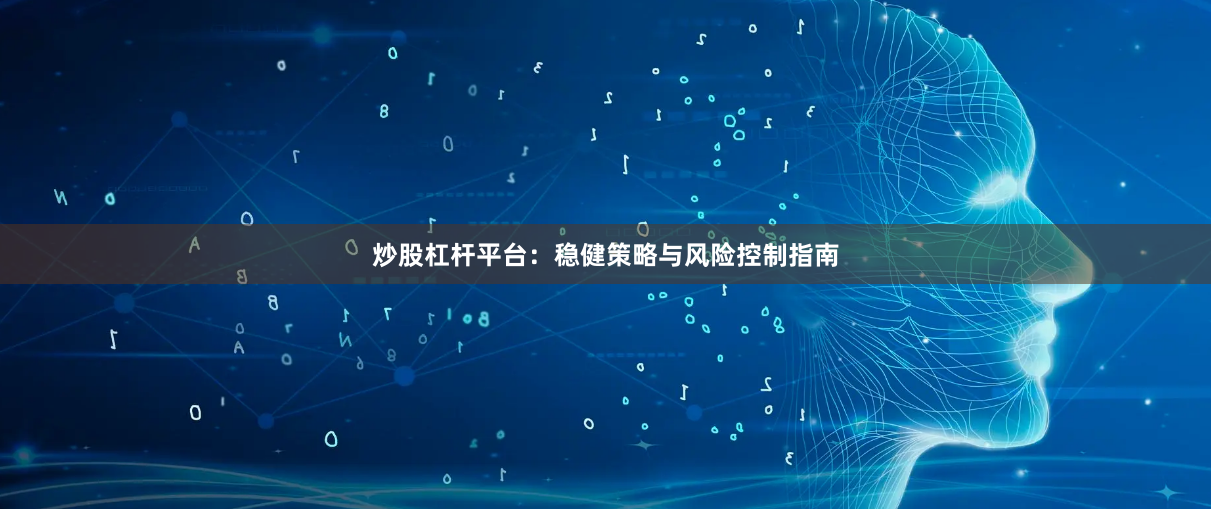 炒股杠杆平台：稳健策略与风险控制指南