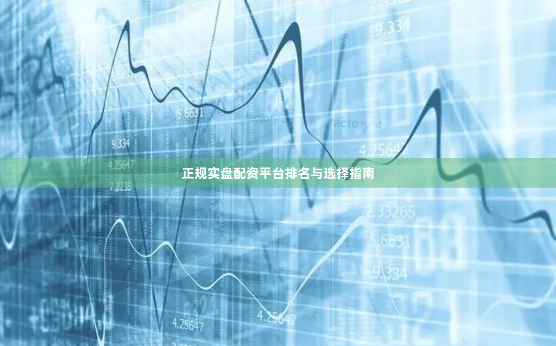正规实盘配资平台排名与选择指南