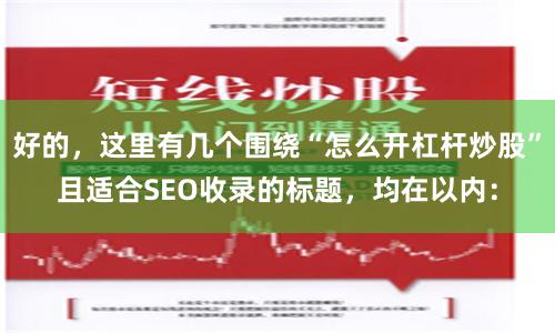 好的，这里有几个围绕“怎么开杠杆炒股”且适合SEO收录的标题，均在以内：