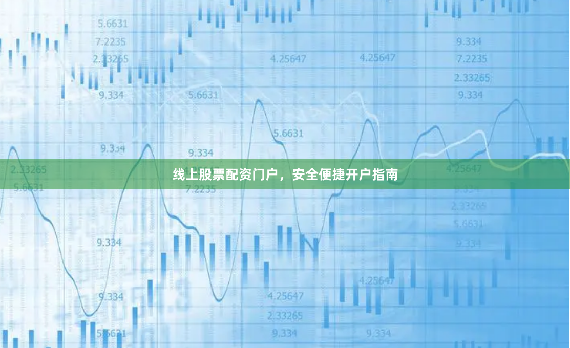 线上股票配资门户，安全便捷开户指南
