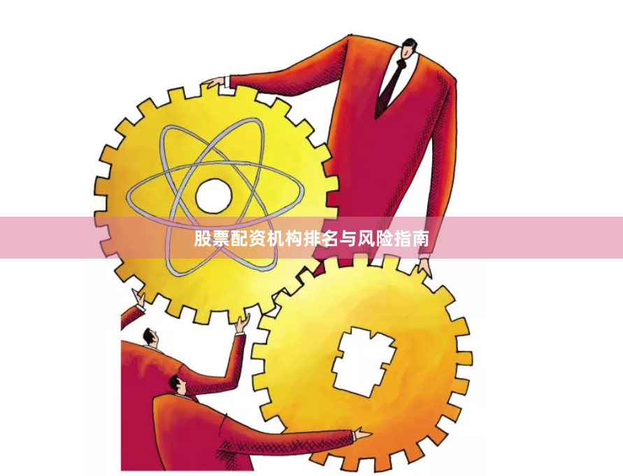 股票配资机构排名与风险指南