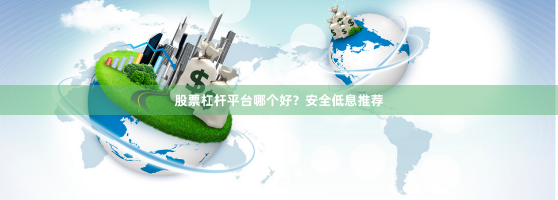 股票杠杆平台哪个好？安全低息推荐